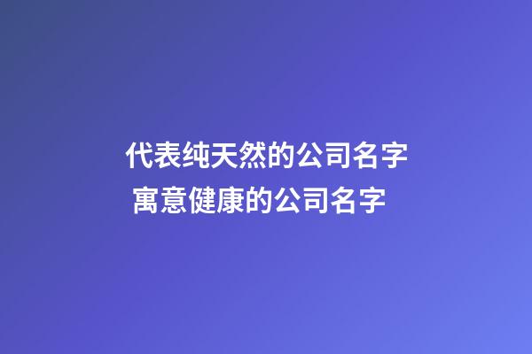 代表纯天然的公司名字 寓意健康的公司名字-第1张-公司起名-玄机派